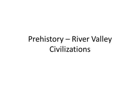 Prehistory – River Valley Civilizations. I. Paleolithic (Old Stone Age) (2 million to 12000 BCE) A.As humans progressed, advanced humans … B.Mostly hunters/gatherers.