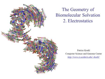 The Geometry of Biomolecular Solvation 2. Electrostatics Patrice Koehl Computer Science and Genome Center