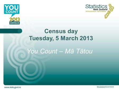 Census day Tuesday, 5 March 2013 You Count – Mā Tātou.