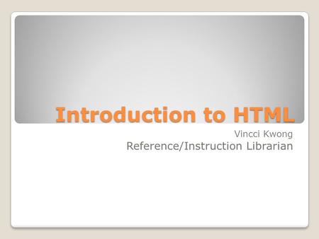 Introduction to HTML Vincci Kwong Reference/Instruction Librarian.