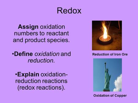 Redox Assign oxidation numbers to reactant and product species. Define oxidation and reduction. Explain oxidation- reduction reactions (redox reactions).