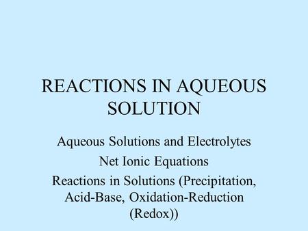 REACTIONS IN AQUEOUS SOLUTION Aqueous Solutions and Electrolytes Net Ionic Equations Reactions in Solutions (Precipitation, Acid-Base, Oxidation-Reduction.