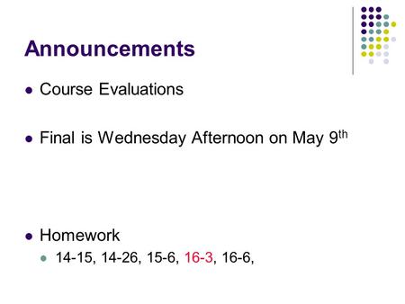 Announcements Course Evaluations Final is Wednesday Afternoon on May 9 th Homework 14-15, 14-26, 15-6, 16-3, 16-6,