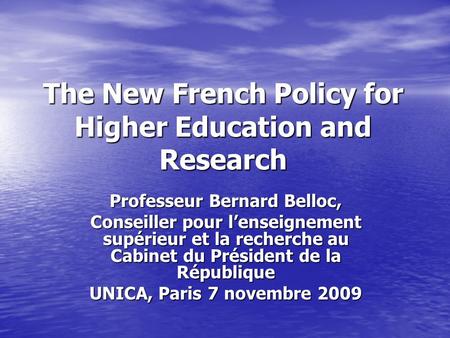 The New French Policy for Higher Education and Research Professeur Bernard Belloc, Conseiller pour l’enseignement supérieur et la recherche au Cabinet.