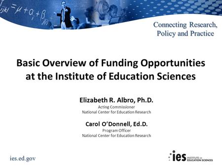 Ies.ed.gov Connecting Research, Policy and Practice Basic Overview of Funding Opportunities at the Institute of Education Sciences Elizabeth R. Albro,