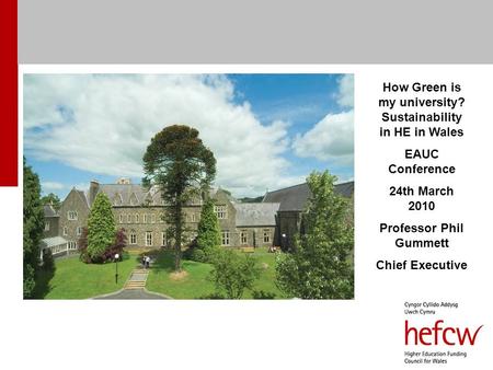 How Green is my university? Sustainability in HE in Wales EAUC Conference 24th March 2010 Professor Phil Gummett Chief Executive.