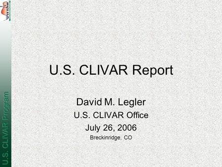 U.S. CLIVAR Report David M. Legler U.S. CLIVAR Office July 26, 2006 Breckinridge, CO.