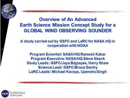 Goddard Space Flight Center Overview of An Advanced Earth Science Mission Concept Study for a GLOBAL WIND OBSERVING SOUNDER A study carried out by GSFC.