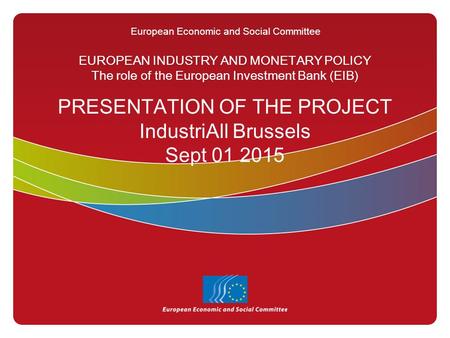 European Economic and Social Committee EUROPEAN INDUSTRY AND MONETARY POLICY The role of the European Investment Bank (EIB) PRESENTATION OF THE PROJECT.