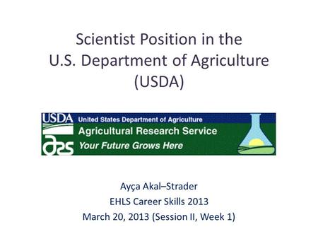 Scientist Position in the U.S. Department of Agriculture (USDA) Ayça Akal–Strader EHLS Career Skills 2013 March 20, 2013 (Session II, Week 1)