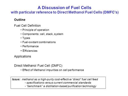 A Discussion of Fuel Cells with particular reference to Direct Methanol Fuel Cells (DMFC’s) Outline Fuel Cell Definition Principle of operation Components: