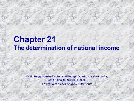 Chapter 21 The determination of national income David Begg, Stanley Fischer and Rudiger Dornbusch, Economics, 6th Edition, McGraw-Hill, 2000 Power Point.