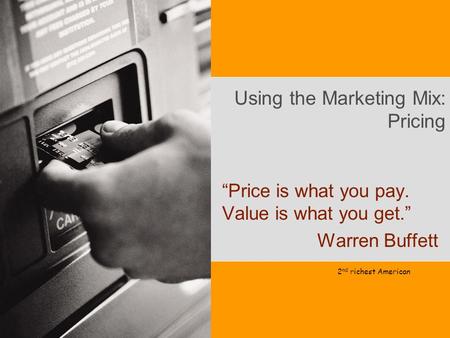 Using the Marketing Mix: Pricing “Price is what you pay. Value is what you get.” Warren Buffett 2 nd richest American.