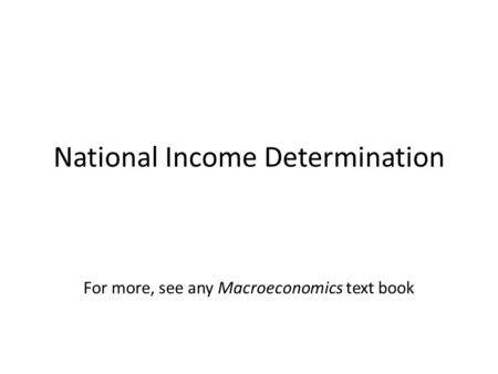 National Income Determination For more, see any Macroeconomics text book.