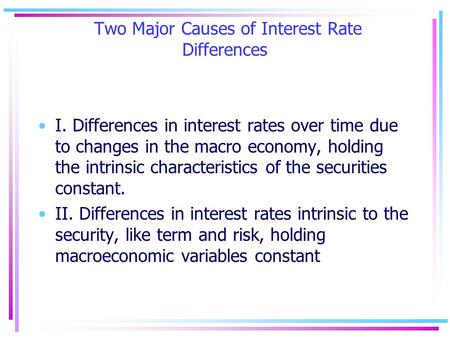 Two Major Causes of Interest Rate Differences I. Differences in interest rates over time due to changes in the macro economy, holding the intrinsic characteristics.