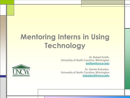 Mentoring Interns in Using Technology Dr. Robert Smith, University of North Carolina, Wilmington Dr. Dennis Kubasko, University of North.