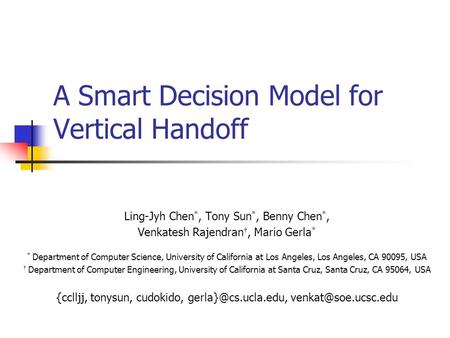 A Smart Decision Model for Vertical Handoff Ling-Jyh Chen *, Tony Sun *, Benny Chen *, Venkatesh Rajendran †, Mario Gerla * * Department of Computer Science,