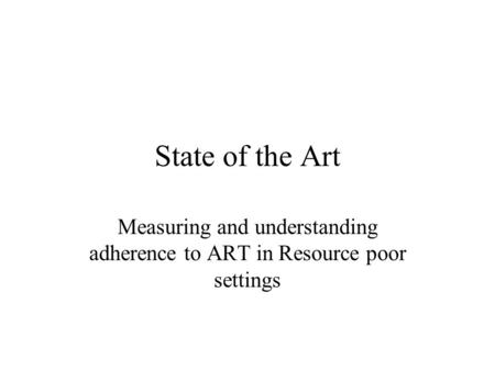 State of the Art Measuring and understanding adherence to ART in Resource poor settings.