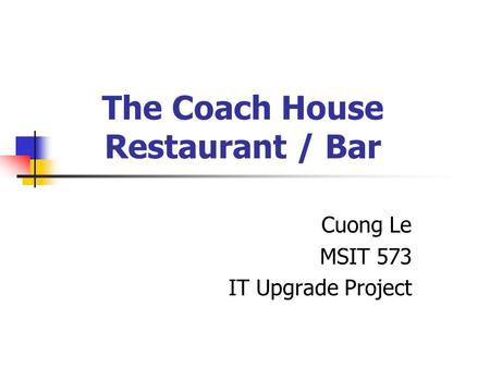 The Coach House Restaurant / Bar Cuong Le MSIT 573 IT Upgrade Project.