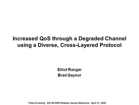 Tufts University. EE194-WIR Wireless Sensor Networks. April 21, 2005 Increased QoS through a Degraded Channel using a Diverse, Cross-Layered Protocol Elliot.