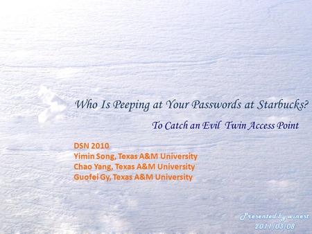 Who Is Peeping at Your Passwords at Starbucks? To Catch an Evil Twin Access Point DSN 2010 Yimin Song, Texas A&M University Chao Yang, Texas A&M University.