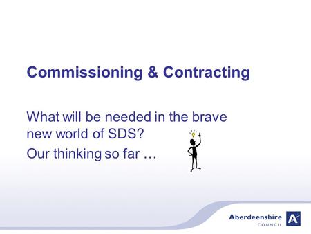 Commissioning & Contracting What will be needed in the brave new world of SDS? Our thinking so far …