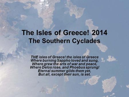 The Isles of Greece! 2014 The Southern Cyclades THE isles of Greece! the isles of Greece Where burning Sappho loved and sung, Where grew the arts of war.