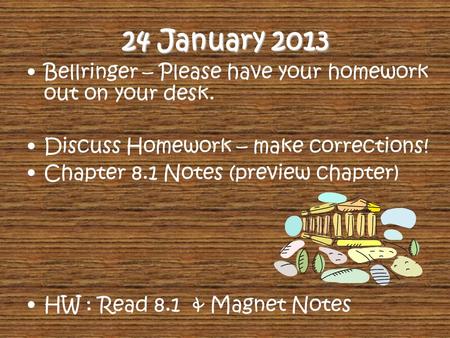 24 January 2013 Bellringer – Please have your homework out on your desk. Discuss Homework – make corrections! Chapter 8.1 Notes (preview chapter) HW :