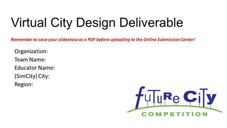 Virtual City Design Deliverable Organization: Team Name: Educator Name: (SimCity) City: Region: Remember to save your slideshow as a PDF before uploading.