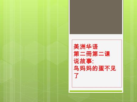 美洲华语 第二冊第二课 说故事 : 鸟妈妈的蛋不见 了. 鸟妈妈要生蛋了。她每天生一个蛋。到了第 四天 ─