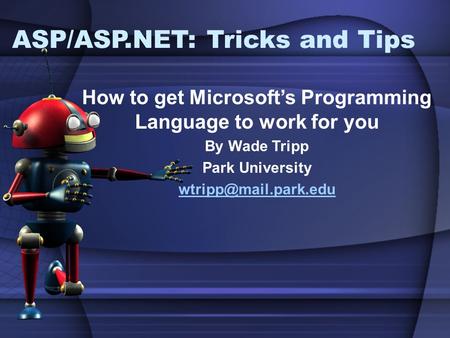 ASP/ASP.NET: Tricks and Tips How to get Microsoft’s Programming Language to work for you By Wade Tripp Park University