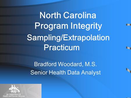 North Carolina Program Integrity Sampling/Extrapolation Practicum Bradford Woodard, M.S. Senior Health Data Analyst.