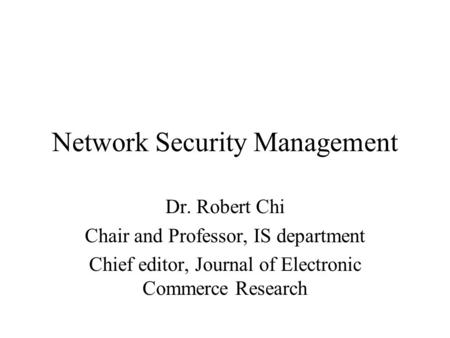 Network Security Management Dr. Robert Chi Chair and Professor, IS department Chief editor, Journal of Electronic Commerce Research.