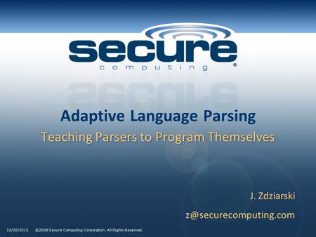 ©2008 Secure Computing Corporation. All Rights Reserved. 1 10/20/2015 Adaptive Language Parsing Teaching Parsers to Program Themselves J. Zdziarski