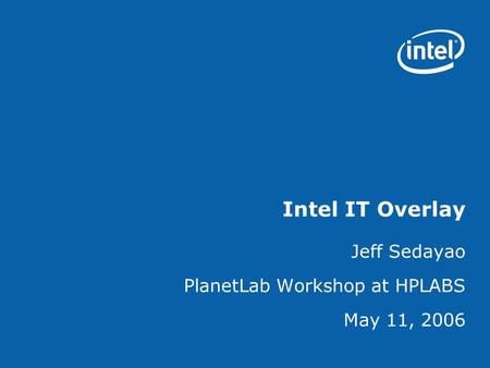 Intel IT Overlay Jeff Sedayao PlanetLab Workshop at HPLABS May 11, 2006.