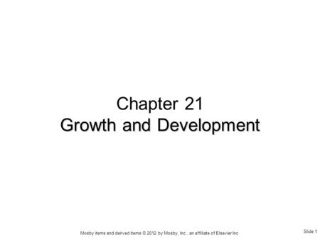 Slide 1 Mosby items and derived items © 2012 by Mosby, Inc., an affiliate of Elsevier Inc. Chapter 21 Growth and Development.