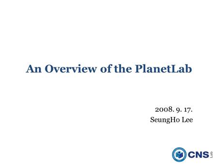 An Overview of the PlanetLab 2008. 9. 17. SeungHo Lee.