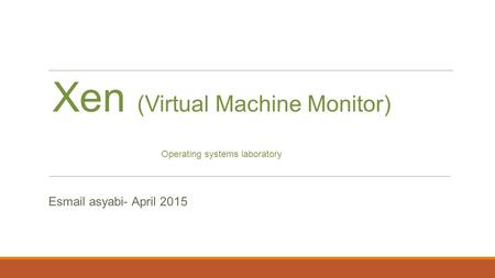 Xen (Virtual Machine Monitor) Operating systems laboratory Esmail asyabi- April 2015.