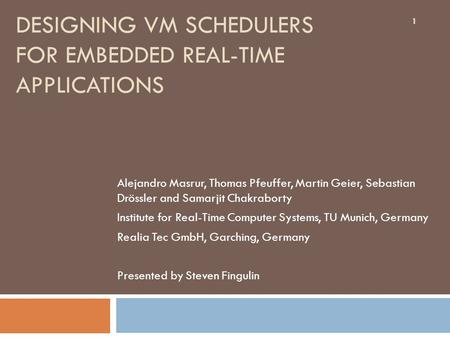 DESIGNING VM SCHEDULERS FOR EMBEDDED REAL-TIME APPLICATIONS Alejandro Masrur, Thomas Pfeuffer, Martin Geier, Sebastian Drössler and Samarjit Chakraborty.