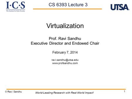 1 Virtualization Prof. Ravi Sandhu Executive Director and Endowed Chair February 7, 2014  © Ravi Sandhu World-Leading.