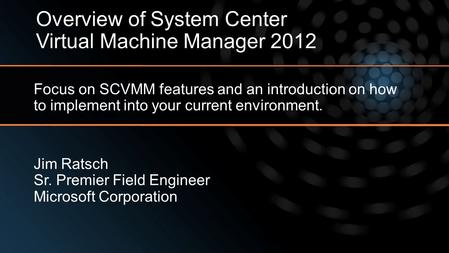 Focus on SCVMM features and an introduction on how to implement into your current environment. Overview of System Center Virtual Machine Manager 2012 Jim.