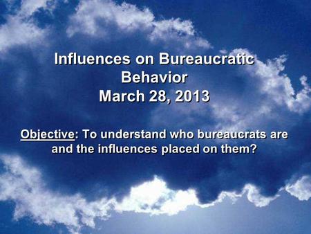 Influences on Bureaucratic Behavior March 28, 2013 Objective: To understand who bureaucrats are and the influences placed on them?