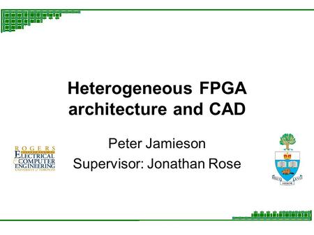 Heterogeneous FPGA architecture and CAD Peter Jamieson Supervisor: Jonathan Rose.