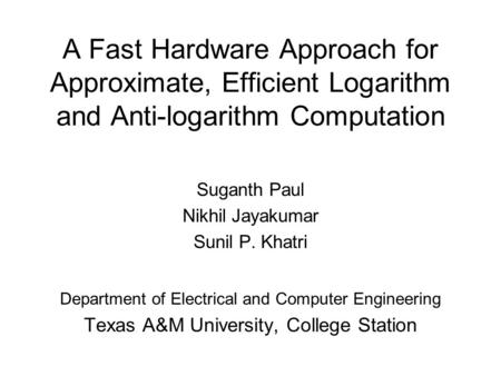 A Fast Hardware Approach for Approximate, Efficient Logarithm and Anti-logarithm Computation Suganth Paul Nikhil Jayakumar Sunil P. Khatri Department of.