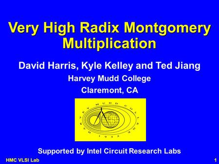 1HMC VLSI Lab Very High Radix Montgomery Multiplication David Harris, Kyle Kelley and Ted Jiang Harvey Mudd College Claremont, CA Supported by Intel Circuit.