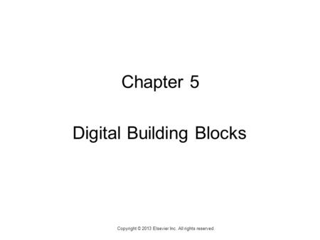 1 Copyright © 2013 Elsevier Inc. All rights reserved. Chapter 5 Digital Building Blocks.