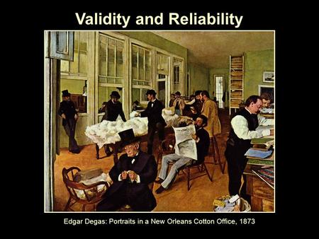 Validity and Reliability Edgar Degas: Portraits in a New Orleans Cotton Office, 1873.