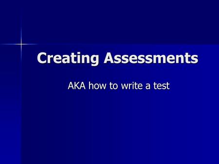 Creating Assessments AKA how to write a test. Creating Assessments All good assessments have three key features: All good assessments have three key features: