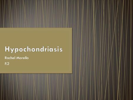 Rachel Morello P.2. A preoccupation that physical symptoms are signs of a serious illness, even when there is no medical evidence to support the presence.