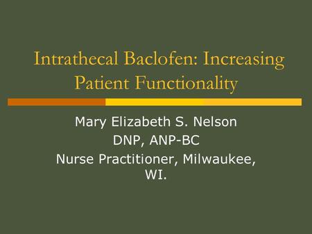 Intrathecal Baclofen: Increasing Patient Functionality Mary Elizabeth S. Nelson DNP, ANP-BC Nurse Practitioner, Milwaukee, WI.